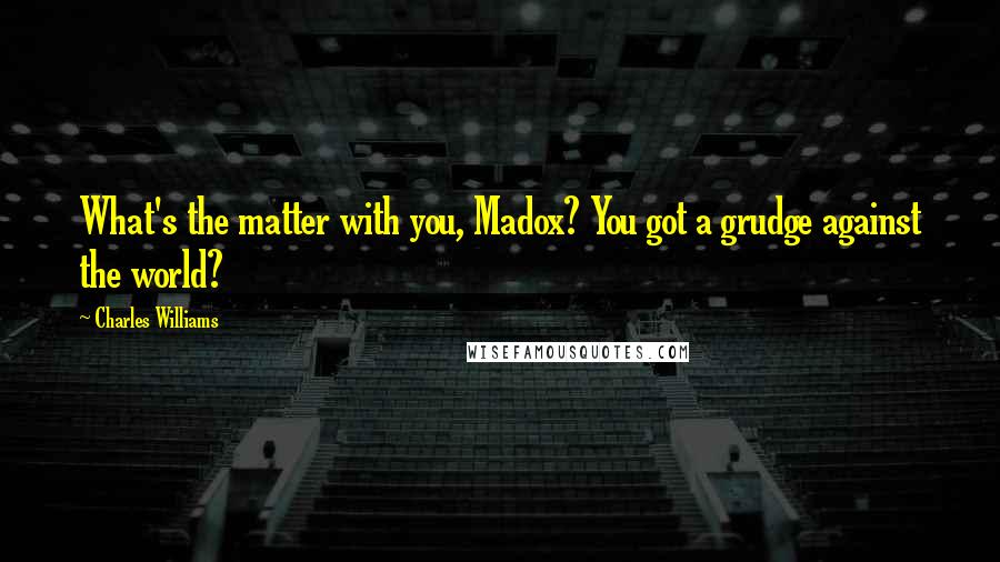 Charles Williams Quotes: What's the matter with you, Madox? You got a grudge against the world?