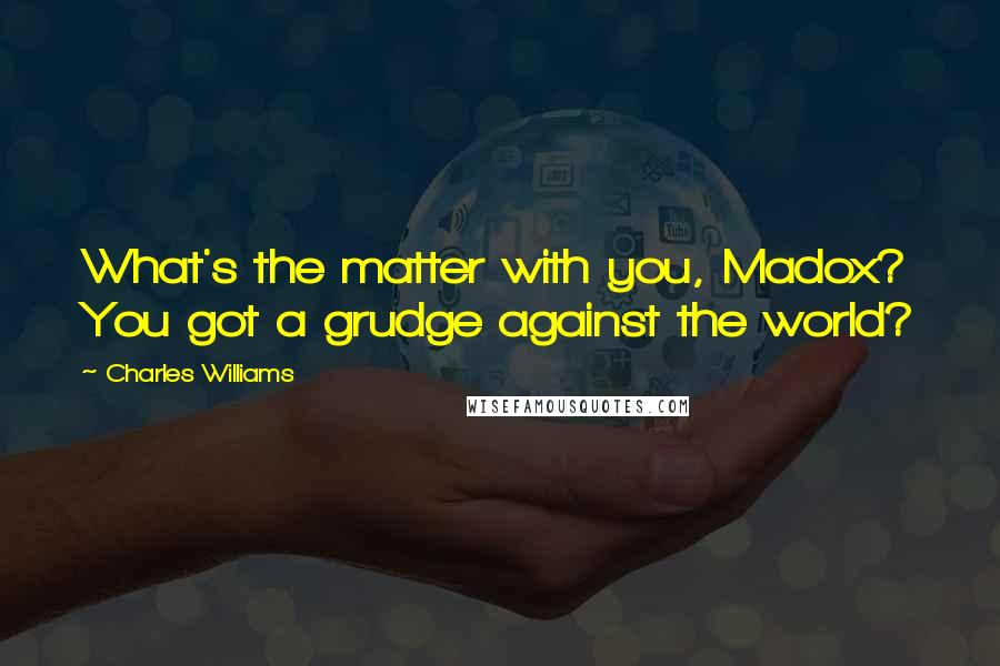 Charles Williams Quotes: What's the matter with you, Madox? You got a grudge against the world?