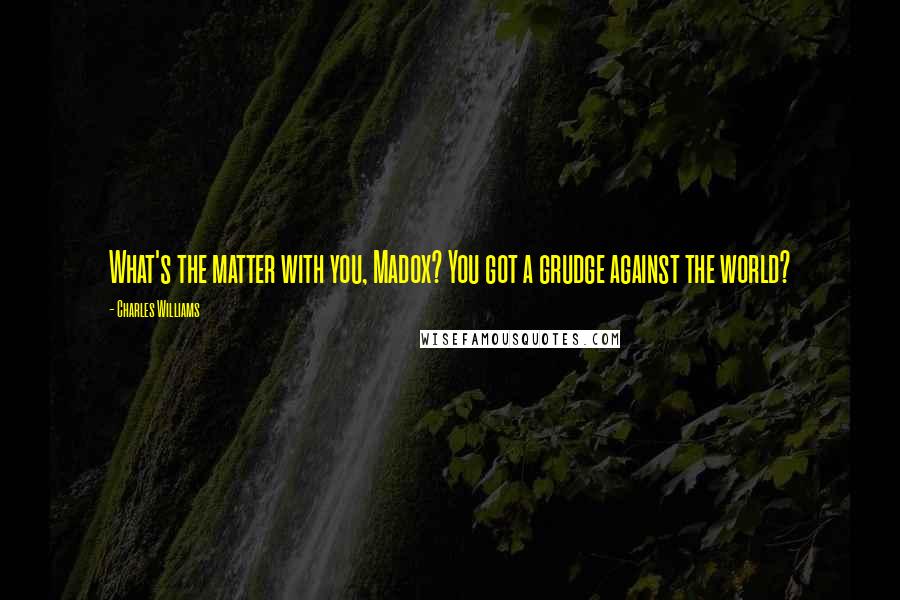 Charles Williams Quotes: What's the matter with you, Madox? You got a grudge against the world?