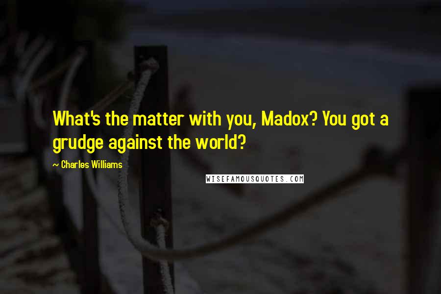 Charles Williams Quotes: What's the matter with you, Madox? You got a grudge against the world?
