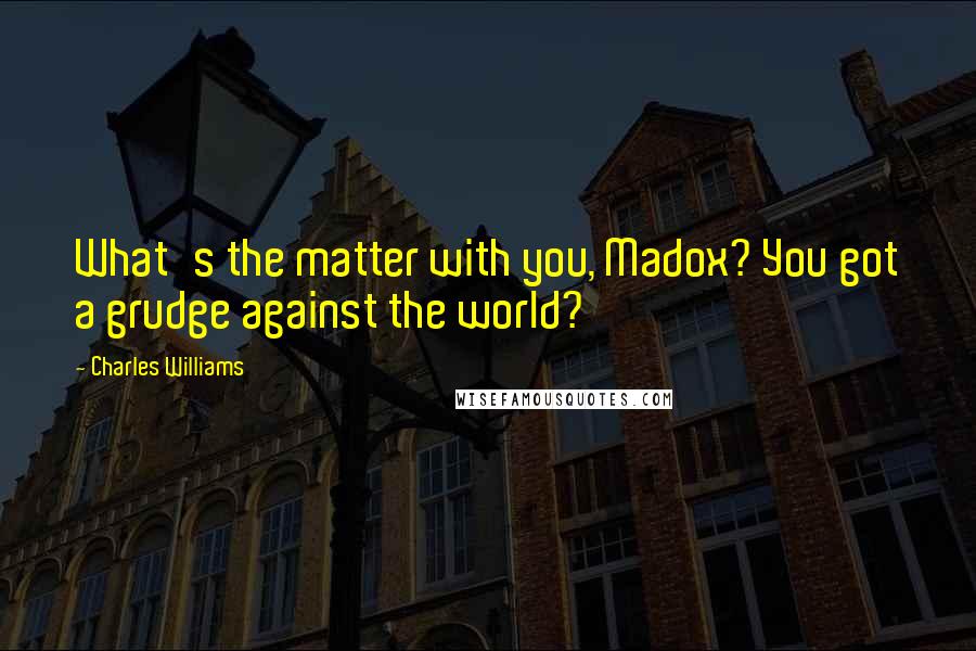 Charles Williams Quotes: What's the matter with you, Madox? You got a grudge against the world?