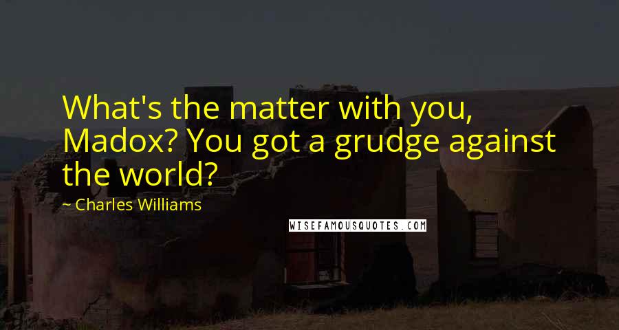Charles Williams Quotes: What's the matter with you, Madox? You got a grudge against the world?