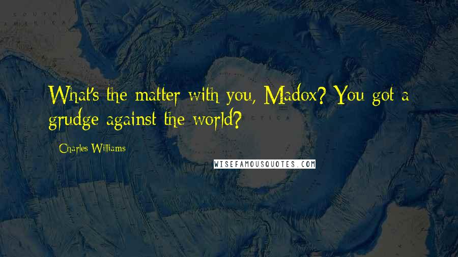 Charles Williams Quotes: What's the matter with you, Madox? You got a grudge against the world?