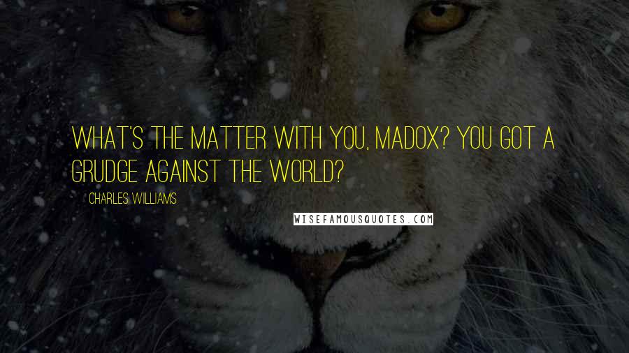 Charles Williams Quotes: What's the matter with you, Madox? You got a grudge against the world?