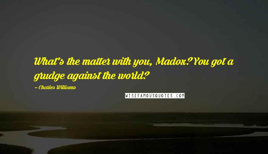 Charles Williams Quotes: What's the matter with you, Madox? You got a grudge against the world?