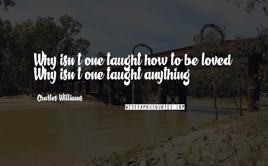 Charles Williams Quotes: Why isn't one taught how to be loved? Why isn't one taught anything?