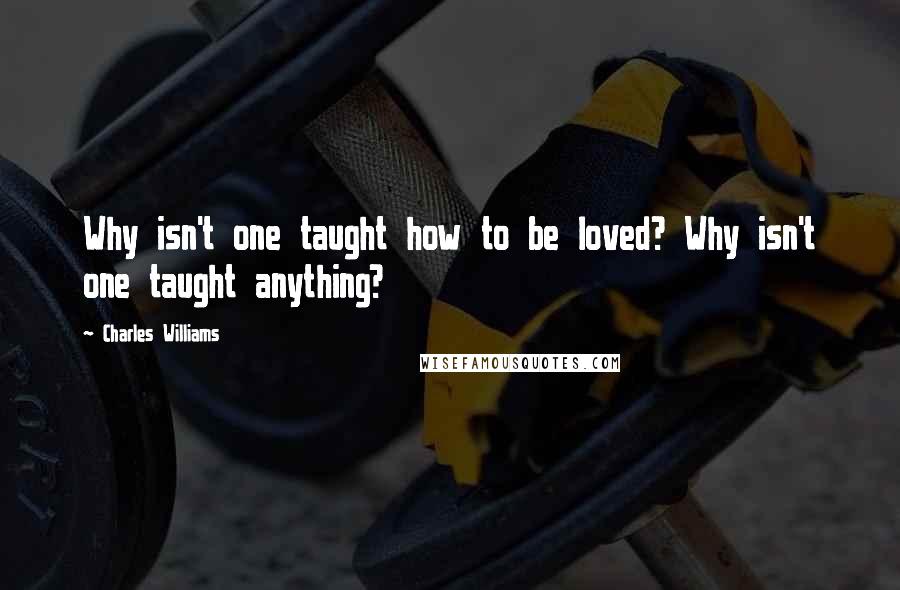 Charles Williams Quotes: Why isn't one taught how to be loved? Why isn't one taught anything?