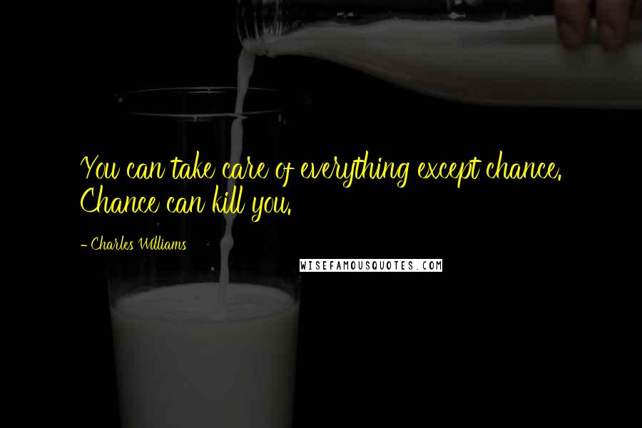 Charles Williams Quotes: You can take care of everything except chance. Chance can kill you.