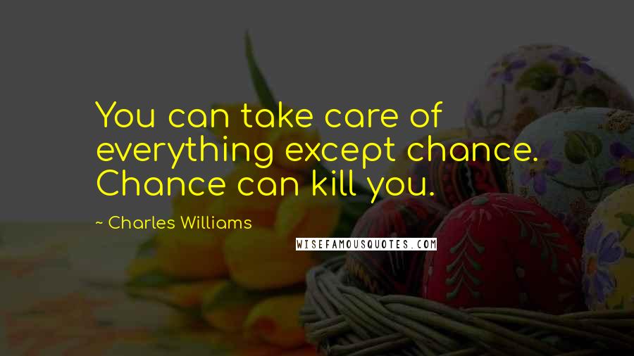 Charles Williams Quotes: You can take care of everything except chance. Chance can kill you.
