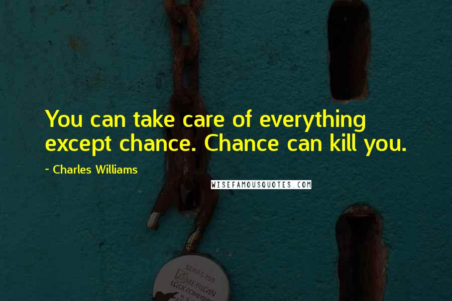 Charles Williams Quotes: You can take care of everything except chance. Chance can kill you.
