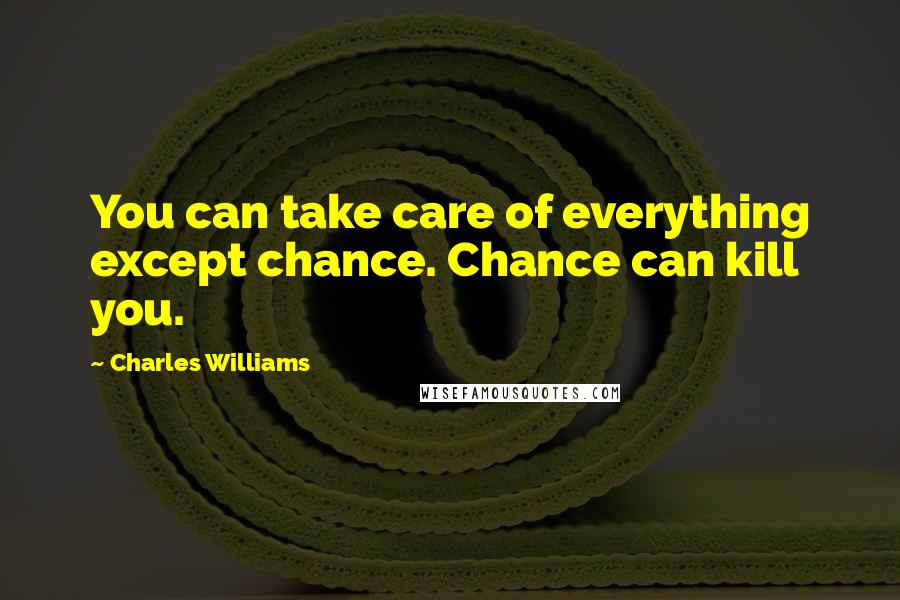 Charles Williams Quotes: You can take care of everything except chance. Chance can kill you.