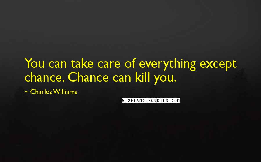 Charles Williams Quotes: You can take care of everything except chance. Chance can kill you.