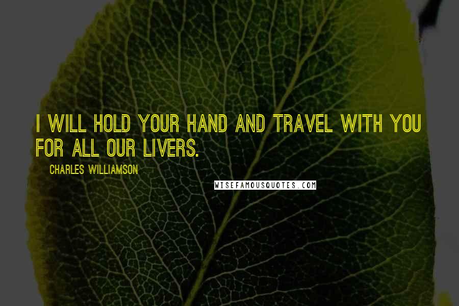 Charles Williamson Quotes: I will hold your hand and travel with you for all our livers.