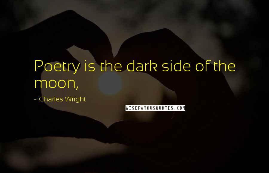 Charles Wright Quotes: Poetry is the dark side of the moon,