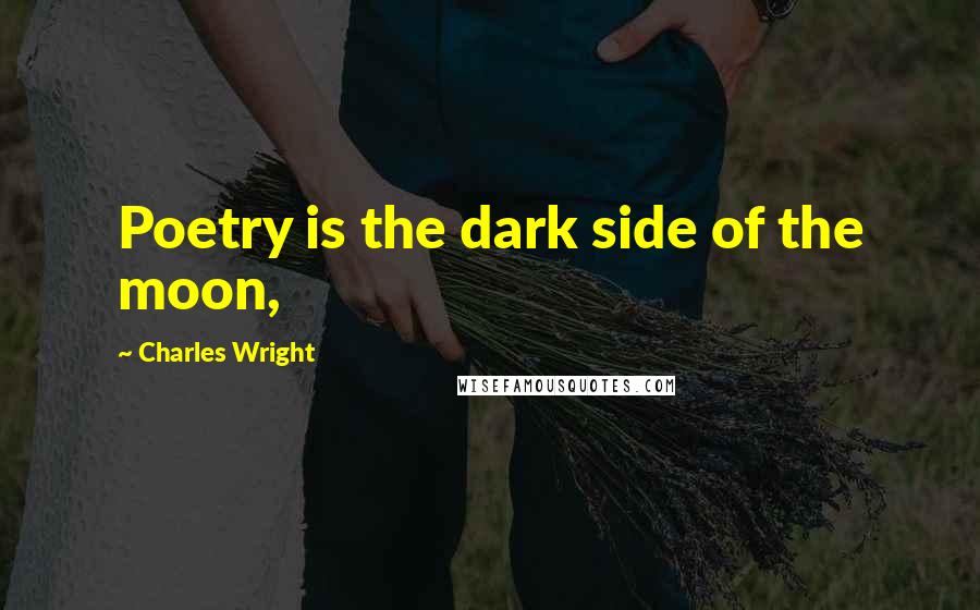 Charles Wright Quotes: Poetry is the dark side of the moon,