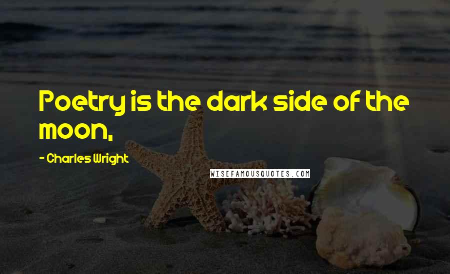 Charles Wright Quotes: Poetry is the dark side of the moon,