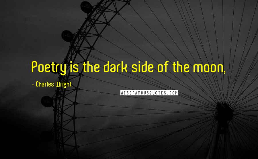 Charles Wright Quotes: Poetry is the dark side of the moon,