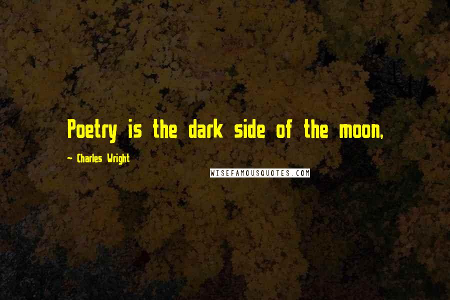 Charles Wright Quotes: Poetry is the dark side of the moon,