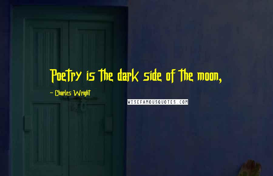 Charles Wright Quotes: Poetry is the dark side of the moon,