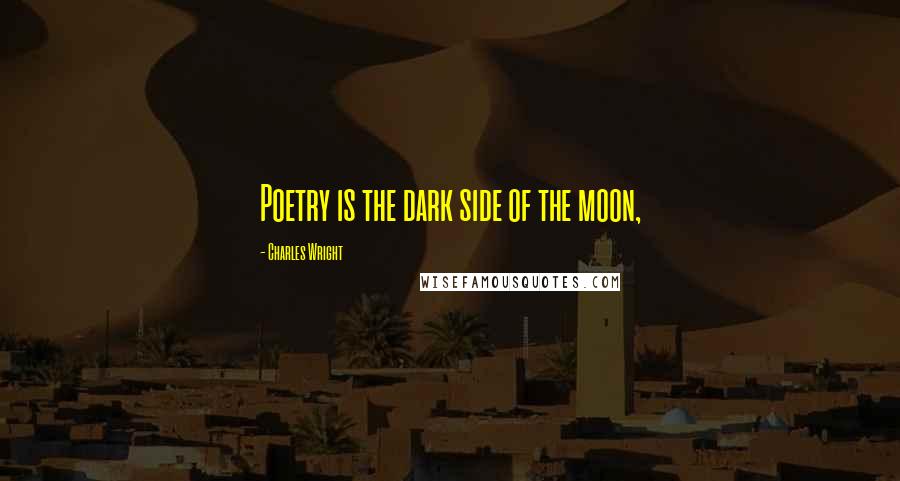 Charles Wright Quotes: Poetry is the dark side of the moon,