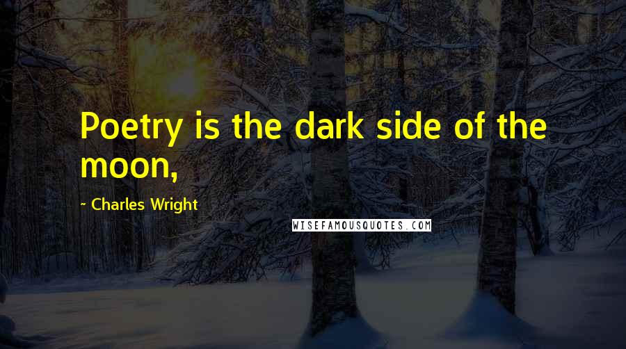 Charles Wright Quotes: Poetry is the dark side of the moon,