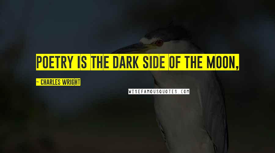 Charles Wright Quotes: Poetry is the dark side of the moon,