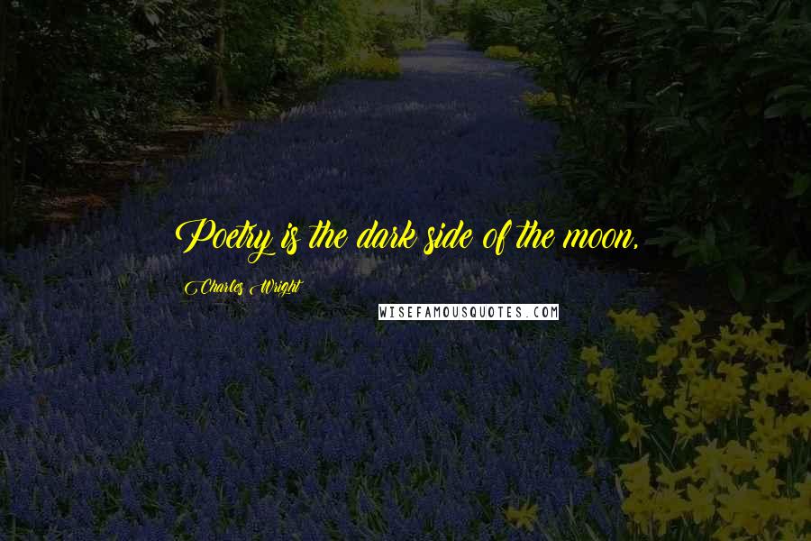 Charles Wright Quotes: Poetry is the dark side of the moon,