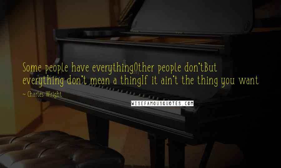 Charles Wright Quotes: Some people have everythingOther people don'tBut everything don't mean a thingIf it ain't the thing you want