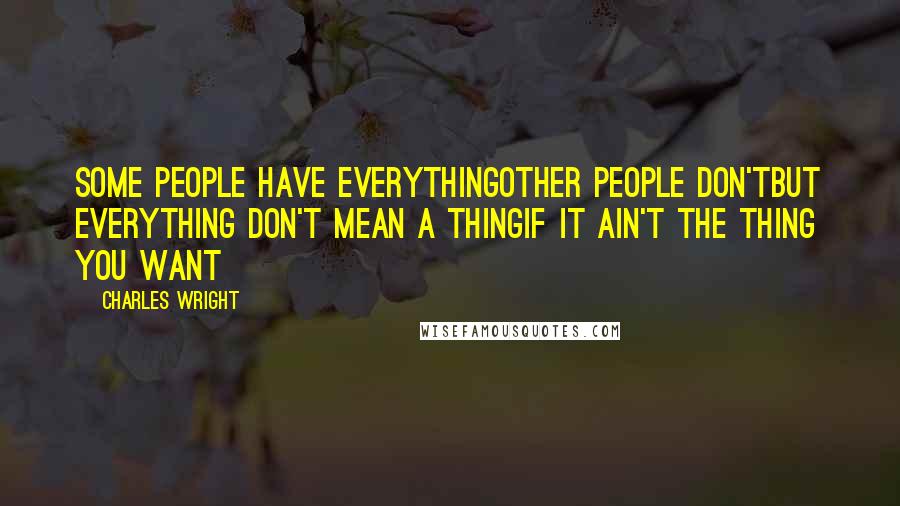 Charles Wright Quotes: Some people have everythingOther people don'tBut everything don't mean a thingIf it ain't the thing you want