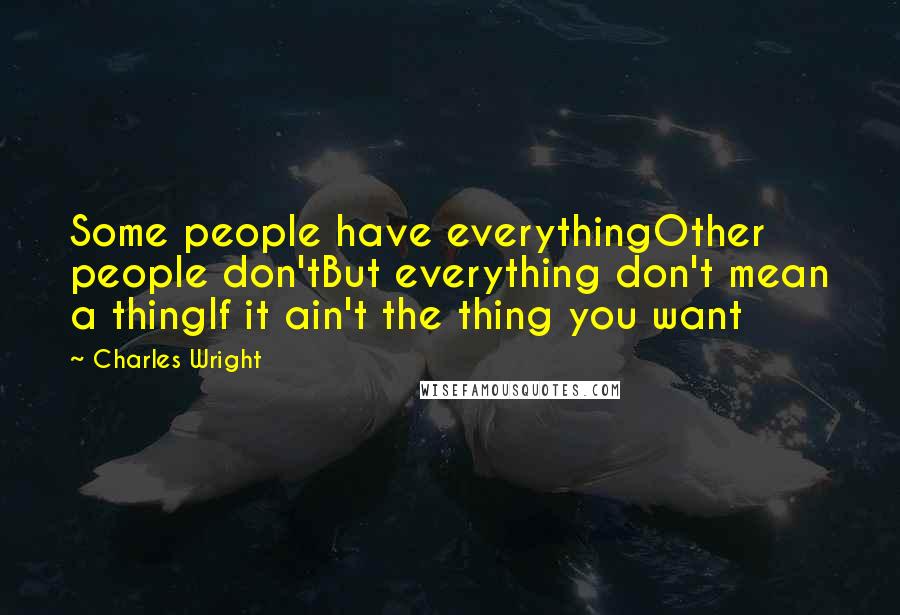 Charles Wright Quotes: Some people have everythingOther people don'tBut everything don't mean a thingIf it ain't the thing you want