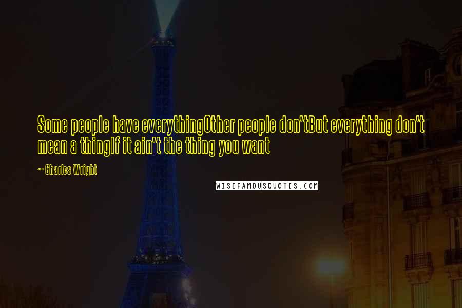 Charles Wright Quotes: Some people have everythingOther people don'tBut everything don't mean a thingIf it ain't the thing you want