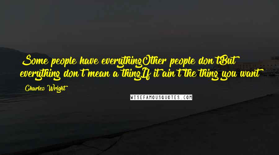 Charles Wright Quotes: Some people have everythingOther people don'tBut everything don't mean a thingIf it ain't the thing you want