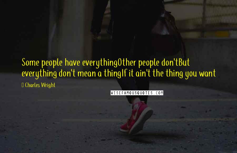 Charles Wright Quotes: Some people have everythingOther people don'tBut everything don't mean a thingIf it ain't the thing you want