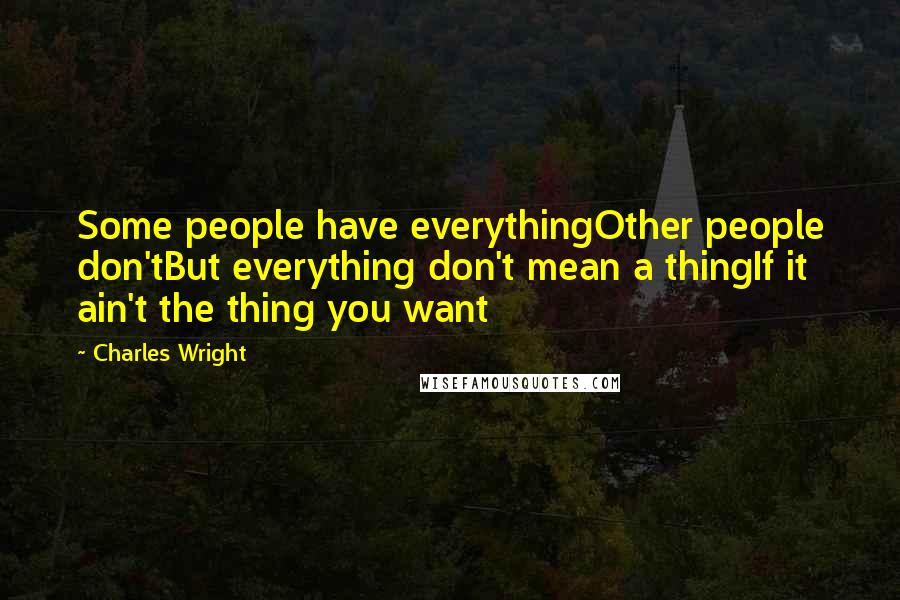 Charles Wright Quotes: Some people have everythingOther people don'tBut everything don't mean a thingIf it ain't the thing you want