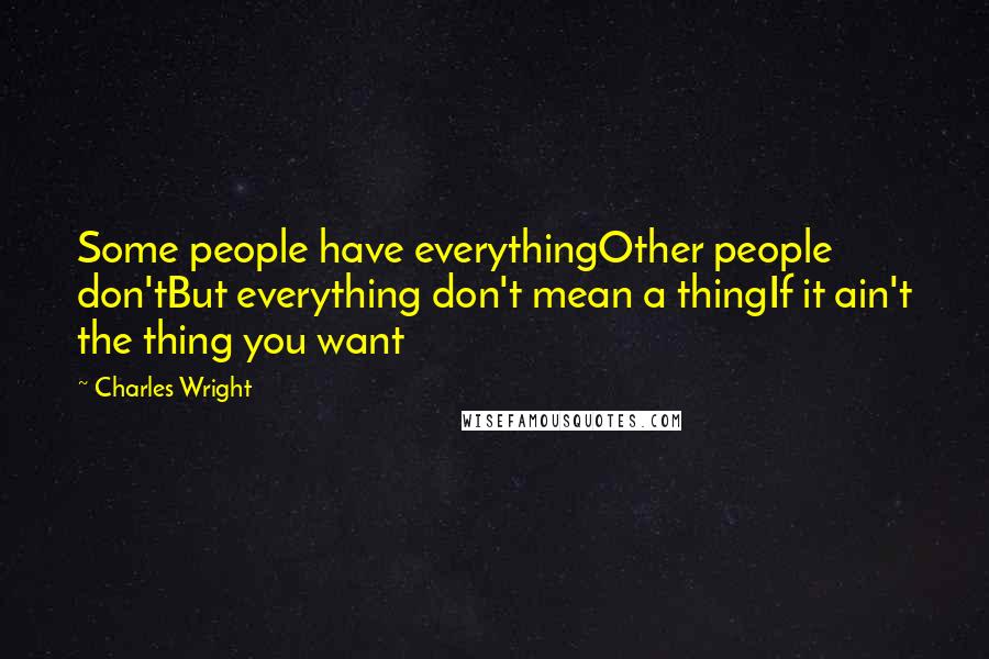 Charles Wright Quotes: Some people have everythingOther people don'tBut everything don't mean a thingIf it ain't the thing you want