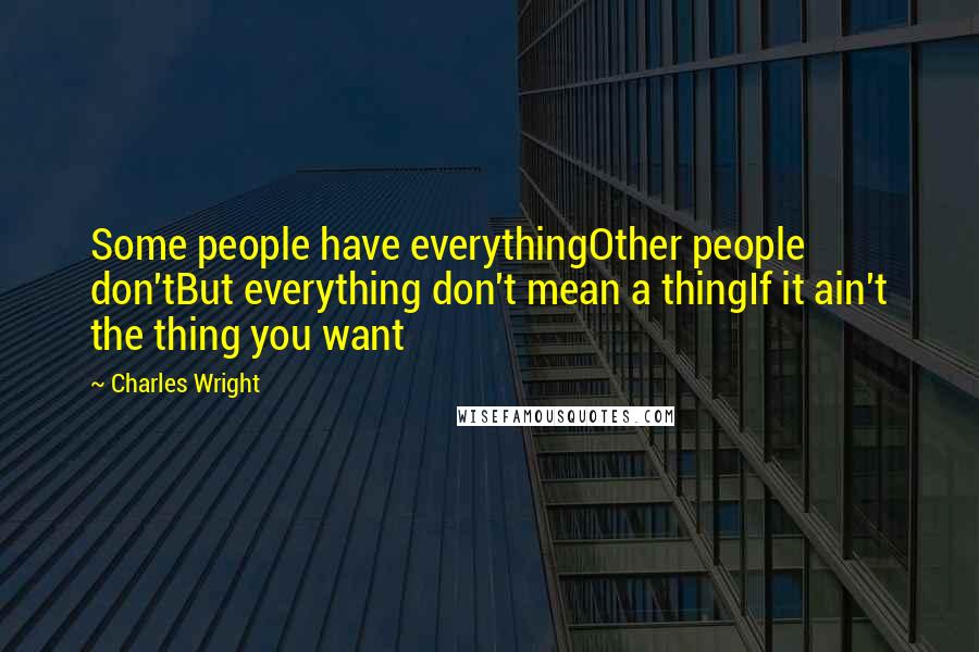 Charles Wright Quotes: Some people have everythingOther people don'tBut everything don't mean a thingIf it ain't the thing you want