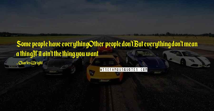 Charles Wright Quotes: Some people have everythingOther people don'tBut everything don't mean a thingIf it ain't the thing you want