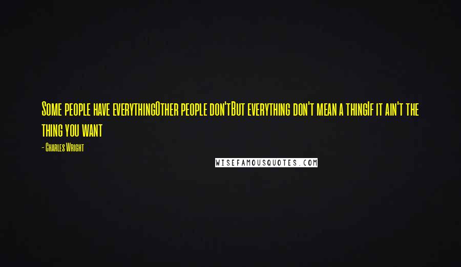 Charles Wright Quotes: Some people have everythingOther people don'tBut everything don't mean a thingIf it ain't the thing you want