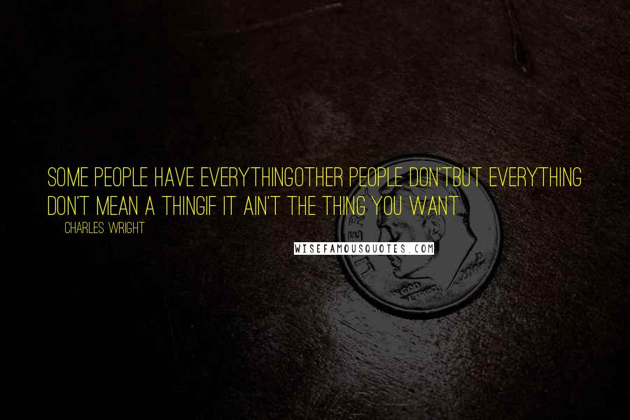 Charles Wright Quotes: Some people have everythingOther people don'tBut everything don't mean a thingIf it ain't the thing you want