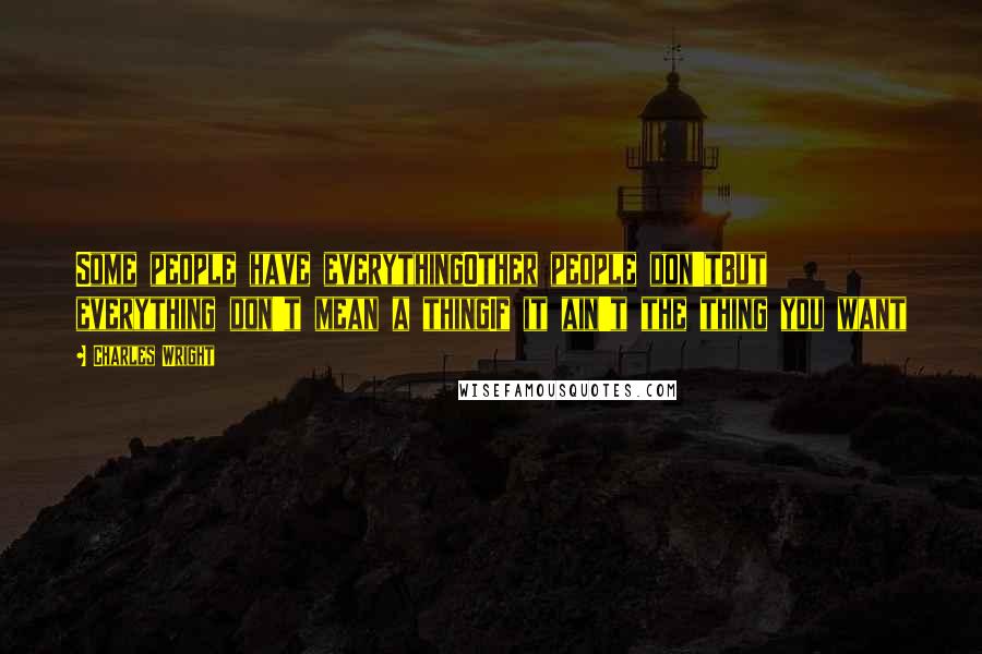 Charles Wright Quotes: Some people have everythingOther people don'tBut everything don't mean a thingIf it ain't the thing you want