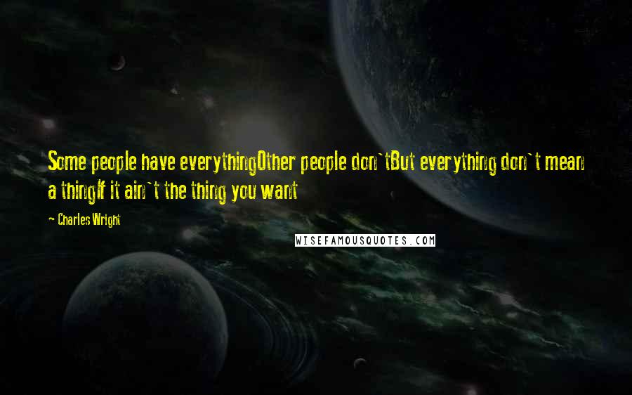 Charles Wright Quotes: Some people have everythingOther people don'tBut everything don't mean a thingIf it ain't the thing you want