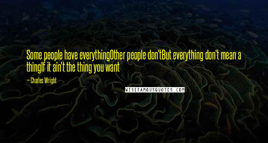 Charles Wright Quotes: Some people have everythingOther people don'tBut everything don't mean a thingIf it ain't the thing you want