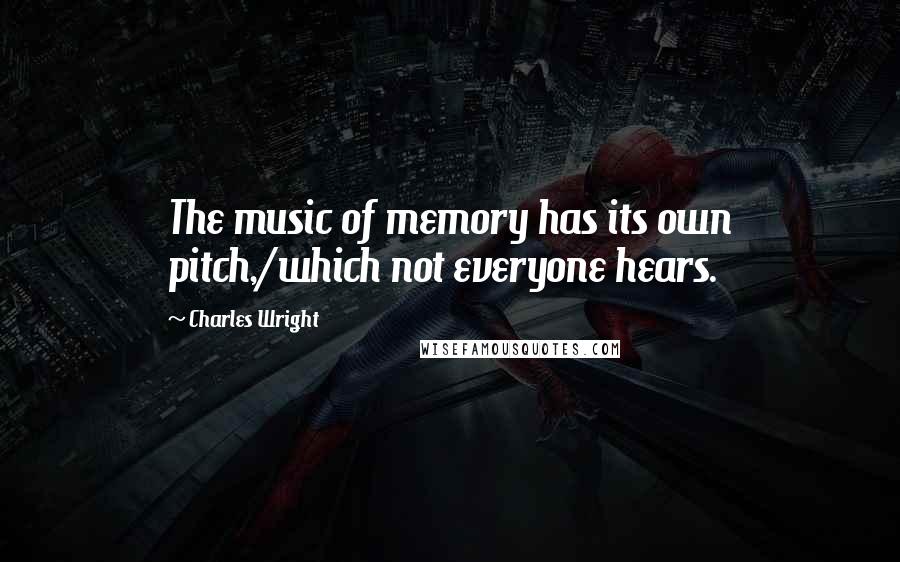 Charles Wright Quotes: The music of memory has its own pitch,/which not everyone hears.