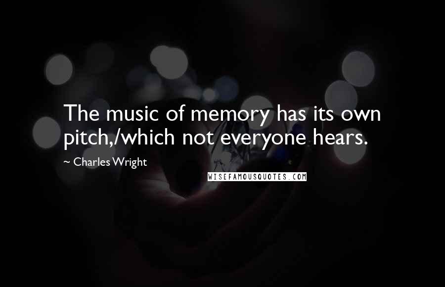 Charles Wright Quotes: The music of memory has its own pitch,/which not everyone hears.