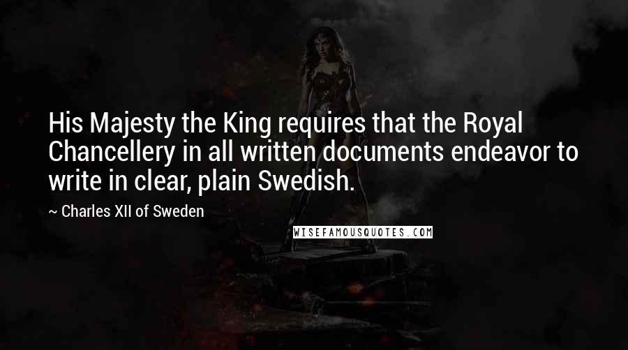 Charles XII Of Sweden Quotes: His Majesty the King requires that the Royal Chancellery in all written documents endeavor to write in clear, plain Swedish.