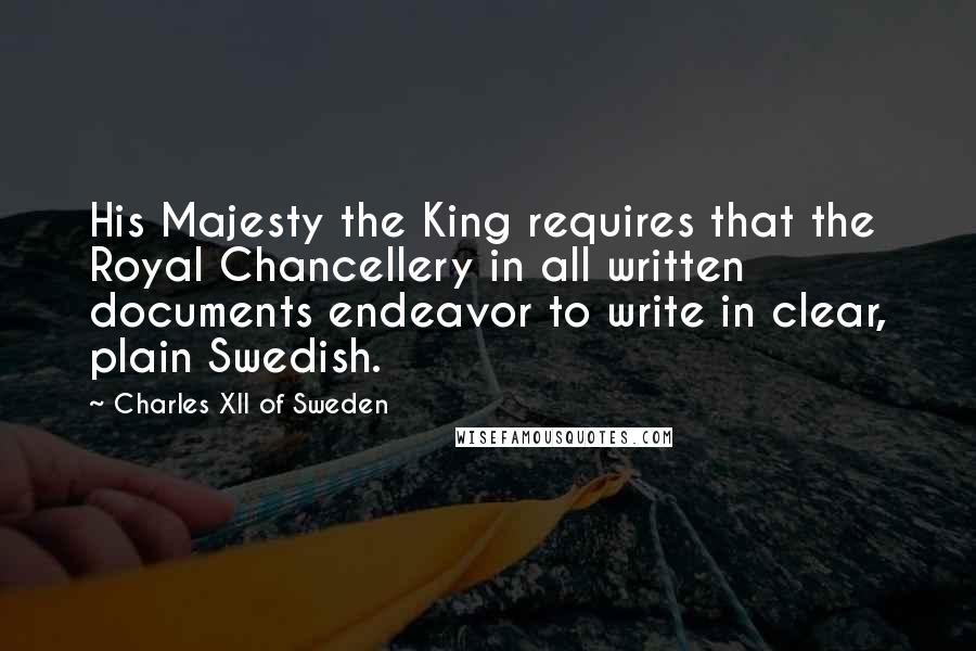 Charles XII Of Sweden Quotes: His Majesty the King requires that the Royal Chancellery in all written documents endeavor to write in clear, plain Swedish.