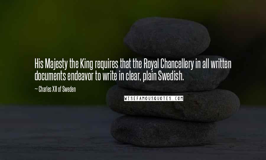 Charles XII Of Sweden Quotes: His Majesty the King requires that the Royal Chancellery in all written documents endeavor to write in clear, plain Swedish.