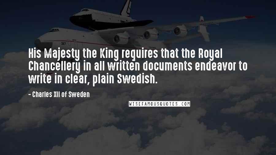 Charles XII Of Sweden Quotes: His Majesty the King requires that the Royal Chancellery in all written documents endeavor to write in clear, plain Swedish.