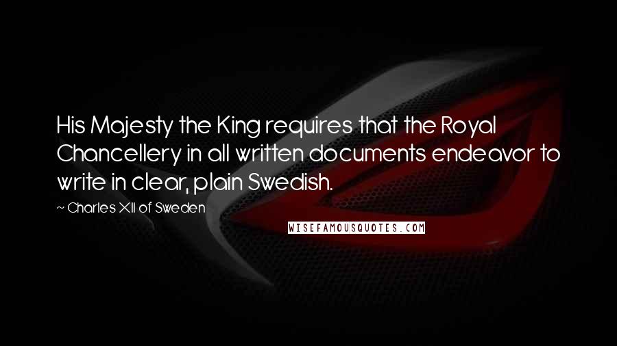 Charles XII Of Sweden Quotes: His Majesty the King requires that the Royal Chancellery in all written documents endeavor to write in clear, plain Swedish.