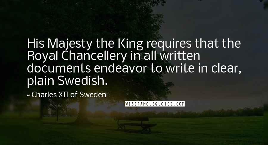 Charles XII Of Sweden Quotes: His Majesty the King requires that the Royal Chancellery in all written documents endeavor to write in clear, plain Swedish.